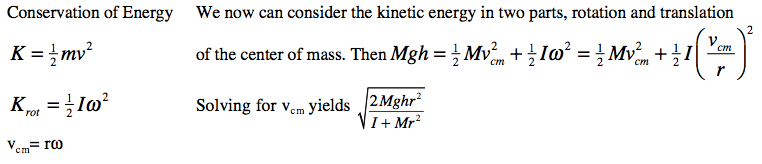 Conservation of Energy - mv Kroc = 210 vcm= ro We now can consider the kinetic energy in two parts, rotation and translation -Mv2cm+}1 of the center of mass. Then Mgh = MVcm + 10 — Solving for vcm yields 2Mghr2 
