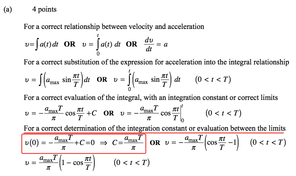 (a) 4 points For a correct relationship between velocity and acceleration du OR D = OR dt For a correct substitution of the expression for acceleration into the integral relationship sing-I dt OR sin@ dt (0 < t < T) a For a correct evaluation of the integral, with an integration constant or correct limits amaxT Itt cos— +C OR D l) amaxT Itt cos — For a correct determination ofthe integration constant or evaluation between the limits 0(0) = amaxT 1 — cos amaxT OR - cos;t -1 