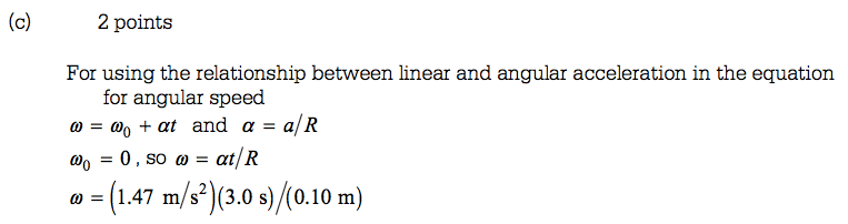 2 points For using the relationship between linear and angular acceleration in the equation for angular speed 0) = 00 + at and a = a/ R = 0 , so m = at/R m = (1.47 s) /(0.10 m) 
